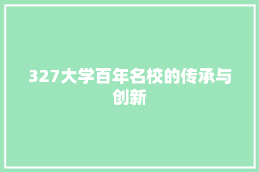 327大学百年名校的传承与创新