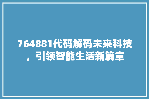 764881代码解码未来科技，引领智能生活新篇章