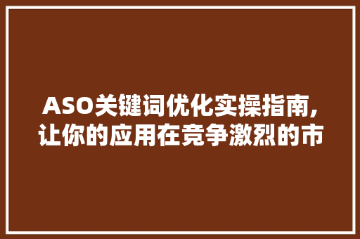 ASO关键词优化实操指南,让你的应用在竞争激烈的市场中脱颖而出 网站开发