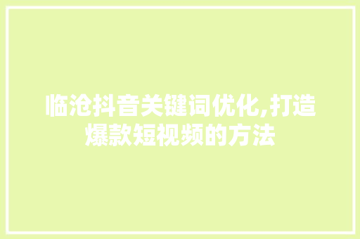 临沧抖音关键词优化,打造爆款短视频的方法