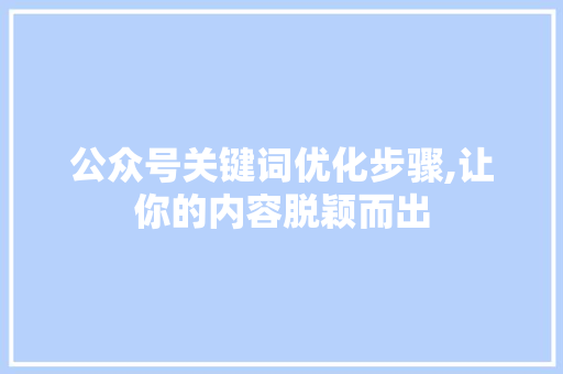 公众号关键词优化步骤,让你的内容脱颖而出 小程序开发