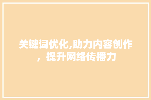 关键词优化,助力内容创作，提升网络传播力 小程序开发