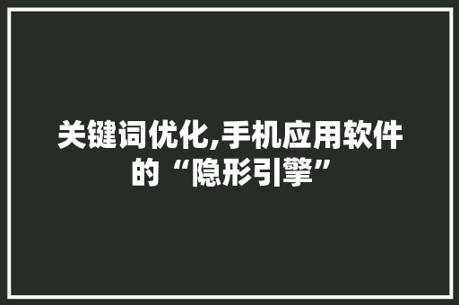 关键词优化,手机应用软件的“隐形引擎”