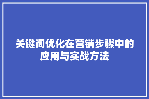 关键词优化在营销步骤中的应用与实战方法 百度算法