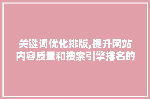 关键词优化排版,提升网站内容质量和搜索引擎排名的方法