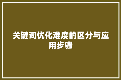 关键词优化难度的区分与应用步骤 百度算法
