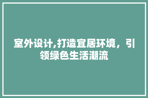 室外设计,打造宜居环境，引领绿色生活潮流
