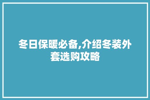 冬日保暖必备,介绍冬装外套选购攻略 小程序开发