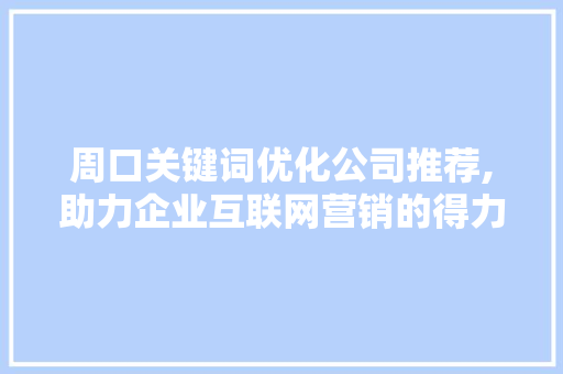 周口关键词优化公司推荐,助力企业互联网营销的得力助手 小程序开发