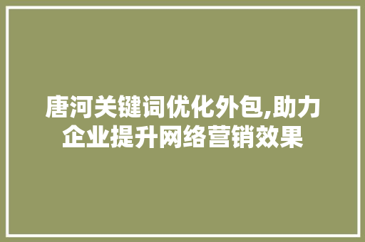 唐河关键词优化外包,助力企业提升网络营销效果 百度算法