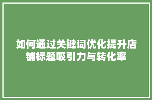 如何通过关键词优化提升店铺标题吸引力与转化率 网站优化