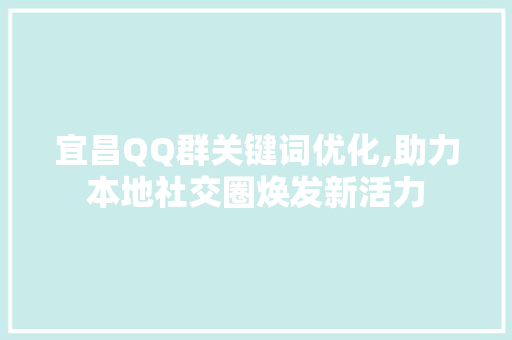 宜昌QQ群关键词优化,助力本地社交圈焕发新活力