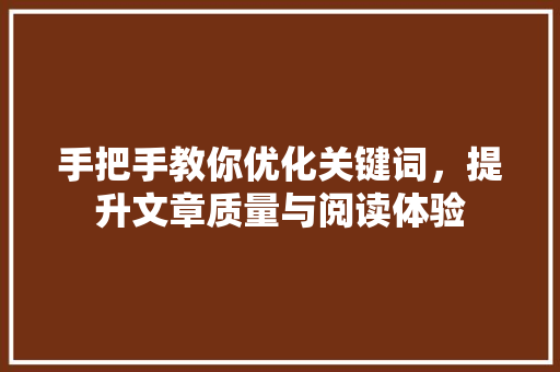 手把手教你优化关键词，提升文章质量与阅读体验 seo技术