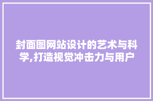 封面图网站设计的艺术与科学,打造视觉冲击力与用户体验的完美融合