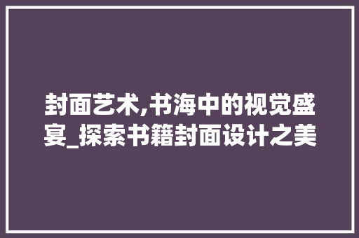 封面艺术,书海中的视觉盛宴_探索书籍封面设计之美