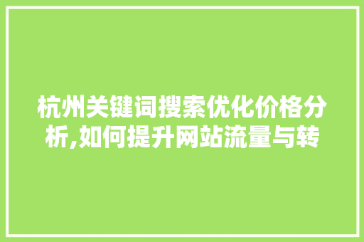杭州关键词搜索优化价格分析,如何提升网站流量与转化率 小程序开发