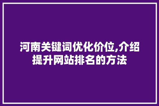 河南关键词优化价位,介绍提升网站排名的方法 小程序开发