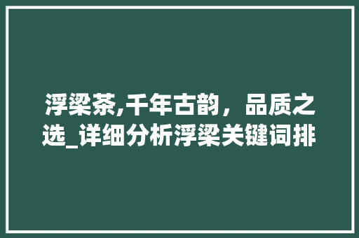 浮梁茶,千年古韵，品质之选_详细分析浮梁关键词排名优化步骤 网站开发