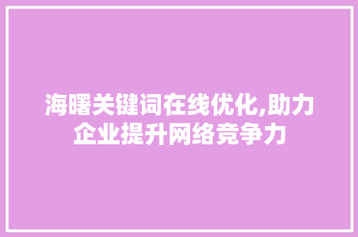 海曙关键词在线优化,助力企业提升网络竞争力 网站优化