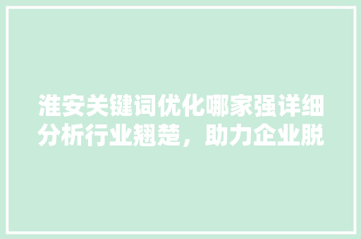 淮安关键词优化哪家强详细分析行业翘楚，助力企业脱颖而出 seo技术