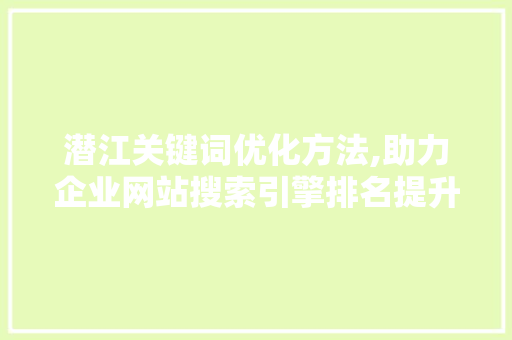 潜江关键词优化方法,助力企业网站搜索引擎排名提升