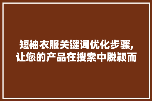 短袖衣服关键词优化步骤,让您的产品在搜索中脱颖而出
