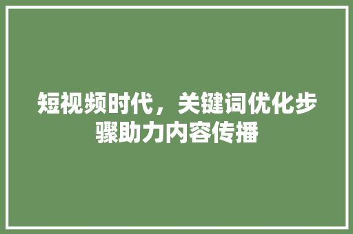 短视频时代，关键词优化步骤助力内容传播