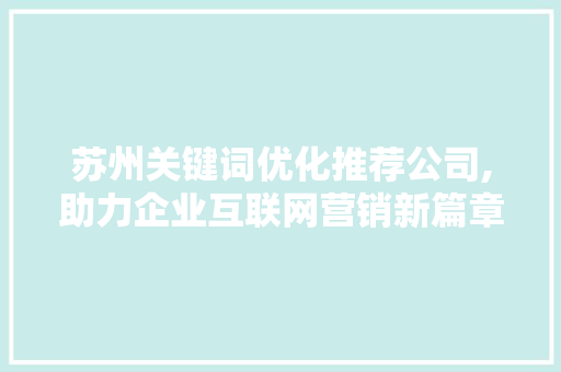 苏州关键词优化推荐公司,助力企业互联网营销新篇章 网站优化
