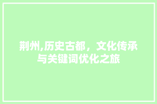 荆州,历史古都，文化传承与关键词优化之旅