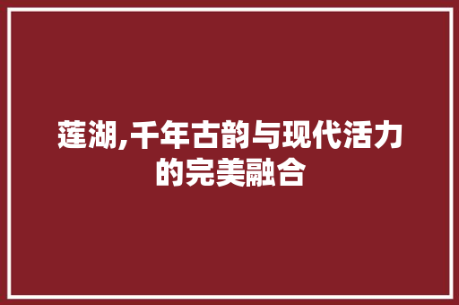 莲湖,千年古韵与现代活力的完美融合