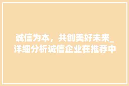 诚信为本，共创美好未来_详细分析诚信企业在推荐中的重要性 小程序开发