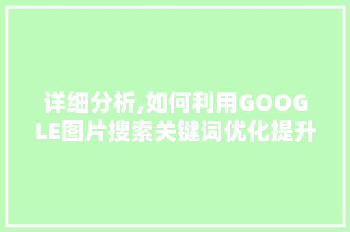 详细分析,如何利用GOOGLE图片搜索关键词优化提升SEO效果