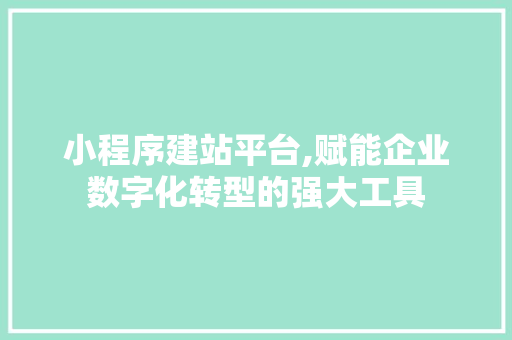 小程序建站平台,赋能企业数字化转型的强大工具 小程序建站平台,赋能企业数字化转型的强大工具 网站优化