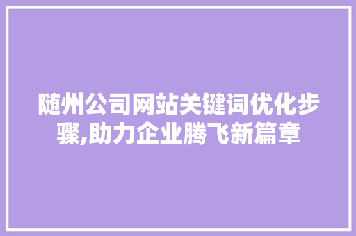 随州公司网站关键词优化步骤,助力企业腾飞新篇章