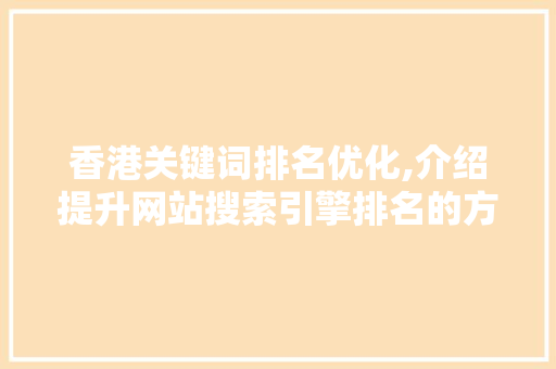 香港关键词排名优化,介绍提升网站搜索引擎排名的方法