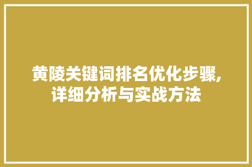 黄陵关键词排名优化步骤,详细分析与实战方法 百度算法
