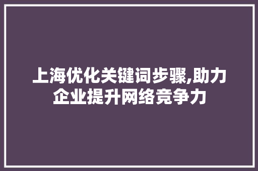 上海优化关键词步骤,助力企业提升网络竞争力 英文谷歌算法