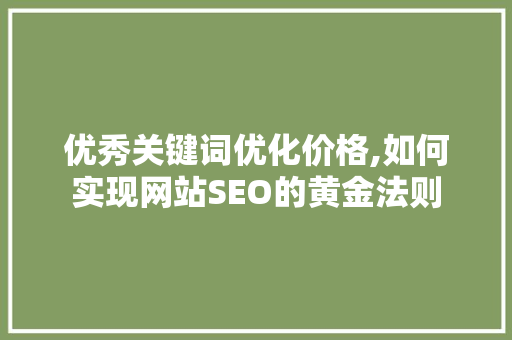 优秀关键词优化价格,如何实现网站SEO的黄金法则 英文谷歌算法