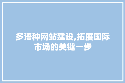 多语种网站建设,拓展国际市场的关键一步