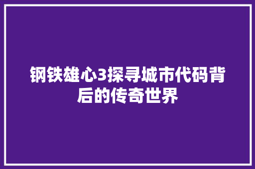 钢铁雄心3探寻城市代码背后的传奇世界