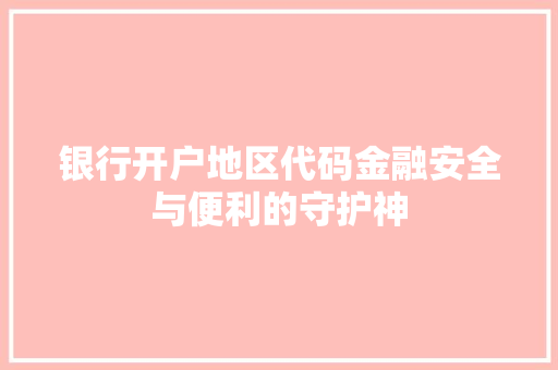 银行开户地区代码金融安全与便利的守护神