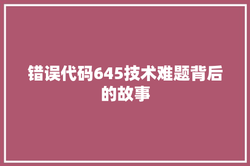 错误代码645技术难题背后的故事 头条优化