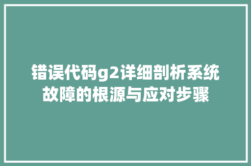错误代码g2详细剖析系统故障的根源与应对步骤 英文谷歌算法
