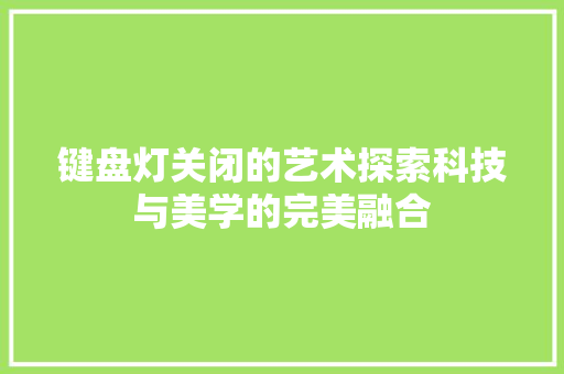 键盘灯关闭的艺术探索科技与美学的完美融合