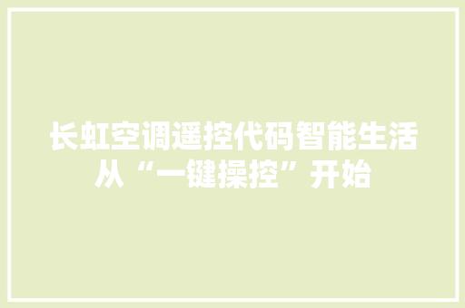 长虹空调遥控代码智能生活从“一键操控”开始 头条优化