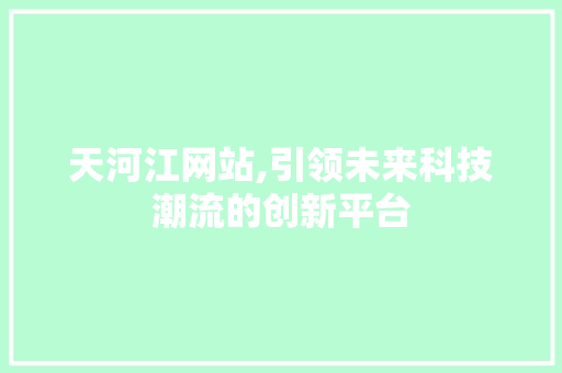 天河江网站,引领未来科技潮流的创新平台 天河江网站,引领未来科技潮流的创新平台 搜狗优化