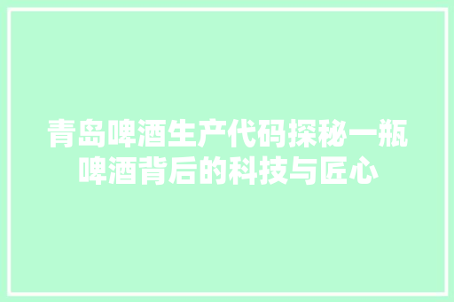 青岛啤酒生产代码探秘一瓶啤酒背后的科技与匠心 网站优化