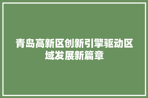 青岛高新区创新引擎驱动区域发展新篇章 seo技术