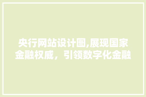 央行网站设计图,展现国家金融权威，引领数字化金融潮流 央行网站设计图,展现国家金融权威，引领数字化金融潮流 百度算法