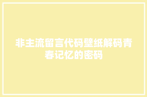 非主流留言代码壁纸解码青春记忆的密码